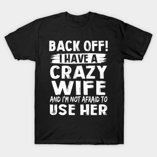 Back Off I Have A Crazy Wife And I'm Not Afraid To Use Her Funny Shirt T-Shirt